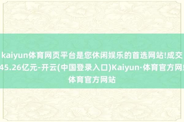 kaiyun体育网页平台是您休闲娱乐的首选网站!成交345.26亿元-开云(中国登录入口)Kaiyun·体育官方网站