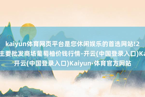 kaiyun体育网页平台是您休闲娱乐的首选网站!2024年4月27日宇宙主要批发商场葡萄柚价钱行情-开云(中国登录入口)Kaiyun·体育官方网站