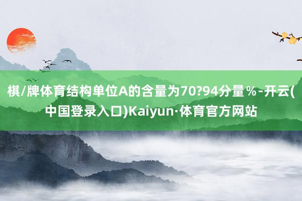 棋/牌体育结构单位A的含量为70?94分量％-开云(中国登录入口)Kaiyun·体育官方网站