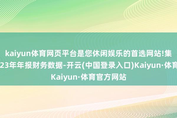 kaiyun体育网页平台是您休闲娱乐的首选网站!集中公司2023年年报财务数据-开云(中国登录入口)Kaiyun·体育官方网站