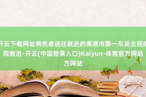 开云下载网址将伤者送往就近的南通市第一东谈主民病院救治-开云(中国登录入口)Kaiyun·体育官方网站