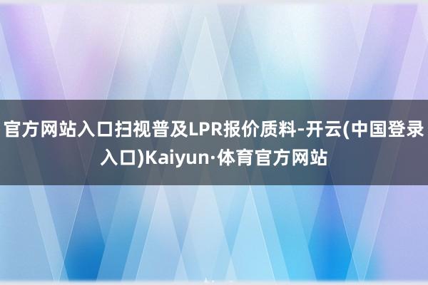 官方网站入口扫视普及LPR报价质料-开云(中国登录入口)Kaiyun·体育官方网站