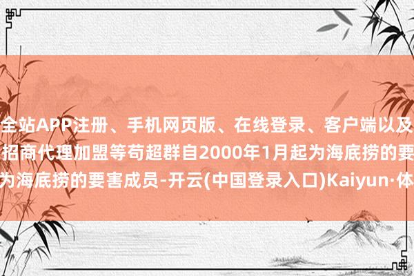 全站APP注册、手机网页版、在线登录、客户端以及发布平台优惠活动信息、招商代理加盟等苟超群自2000年1月起为海底捞的要害成员-开云(中国登录入口)Kaiyun·体育官方网站