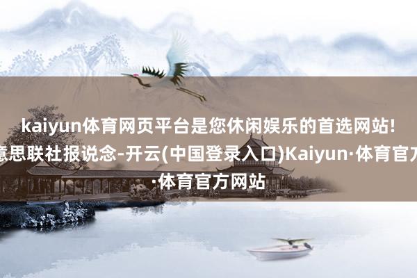 kaiyun体育网页平台是您休闲娱乐的首选网站!　　据好意思联社报说念-开云(中国登录入口)Kaiyun·体育官方网站