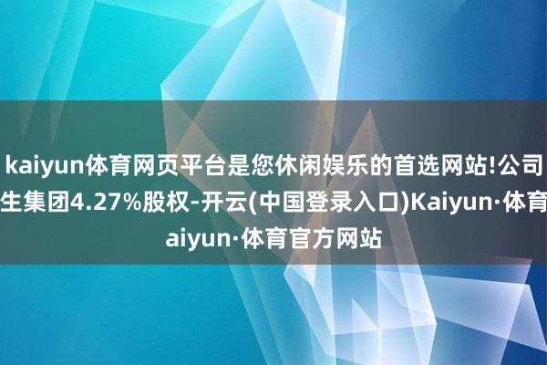 kaiyun体育网页平台是您休闲娱乐的首选网站!公司将执有爱生集团4.27%股权-开云(中国登录入口)Kaiyun·体育官方网站