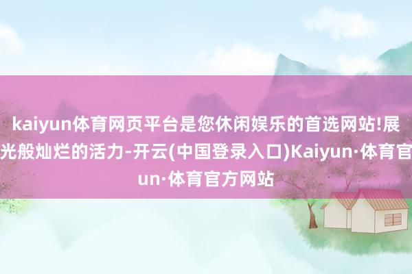 kaiyun体育网页平台是您休闲娱乐的首选网站!展现出阳光般灿烂的活力-开云(中国登录入口)Kaiyun·体育官方网站