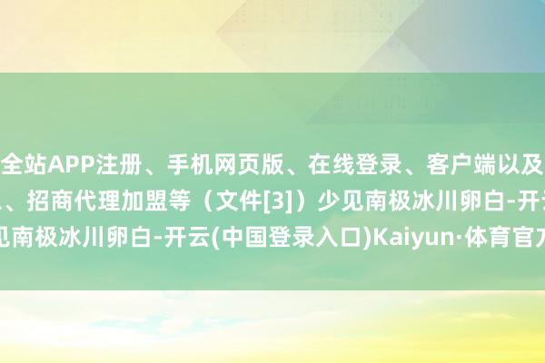全站APP注册、手机网页版、在线登录、客户端以及发布平台优惠活动信息、招商代理加盟等（文件[3]）少见南极冰川卵白-开云(中国登录入口)Kaiyun·体育官方网站