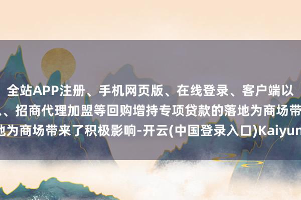 全站APP注册、手机网页版、在线登录、客户端以及发布平台优惠活动信息、招商代理加盟等回购增持专项贷款的落地为商场带来了积极影响-开云(中国登录入口)Kaiyun·体育官方网站