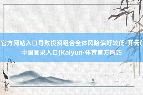 官方网站入口导致投资组合全体风险偏好较低-开云(中国登录入口)Kaiyun·体育官方网站